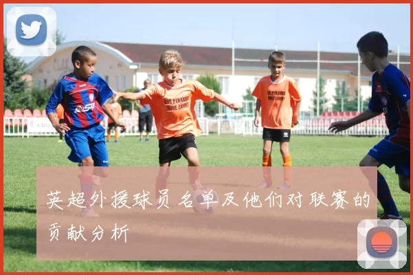 英超外援球员名单及他们对联赛的贡献分析