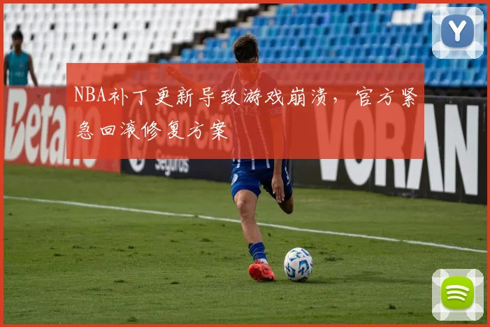 NBA补丁更新导致游戏崩溃，官方紧急回滚修复方案