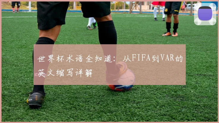 世界杯术语全知道：从FIFA到VAR的英文缩写详解
