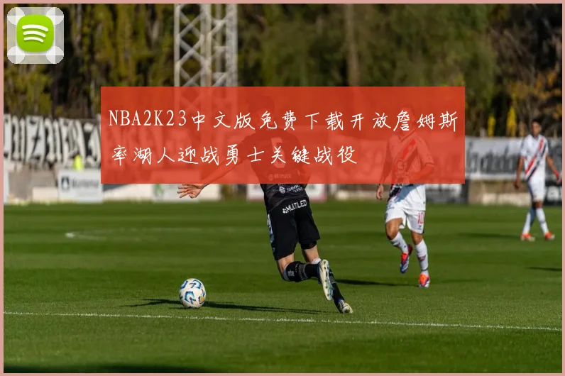 NBA2K23中文版免费下载开放詹姆斯率湖人迎战勇士关键战役