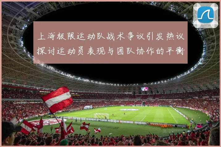 上海极限运动队战术争议引发热议探讨运动员表现与团队协作的平衡
