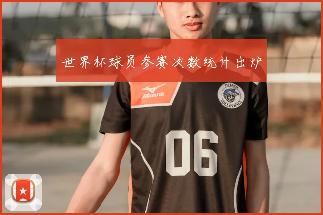世界杯球员参赛次数统计出炉