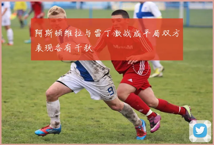 阿斯顿维拉与雷丁激战成平局双方表现各有千秋