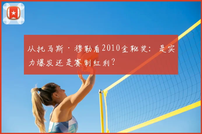 从托马斯·穆勒看2010金靴奖：是实力爆发还是赛制红利？
