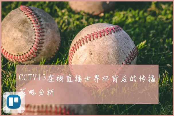 CCTV13在线直播世界杯背后的传播策略分析