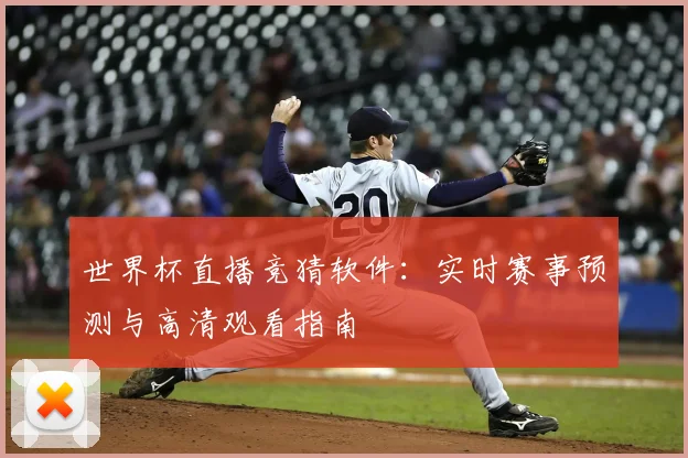 世界杯直播竞猜软件：实时赛事预测与高清观看指南