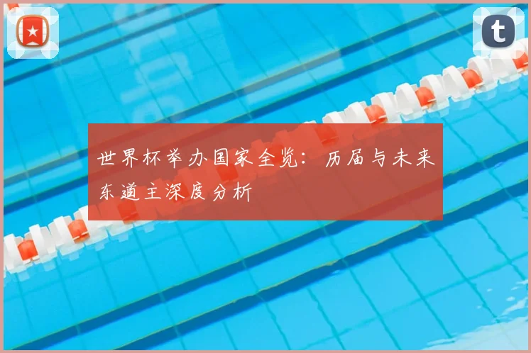 世界杯举办国家全览：历届与未来东道主深度分析
