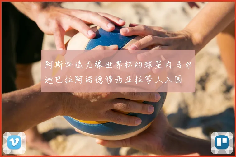 阿斯评选无缘世界杯的球星内马尔迪巴拉阿诺德穆西亚拉等人入围