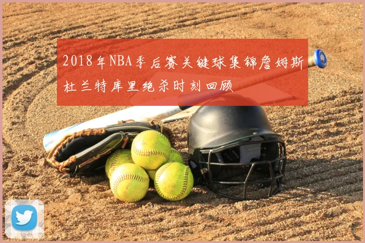 2018年NBA季后赛关键球集锦詹姆斯杜兰特库里绝杀时刻回顾