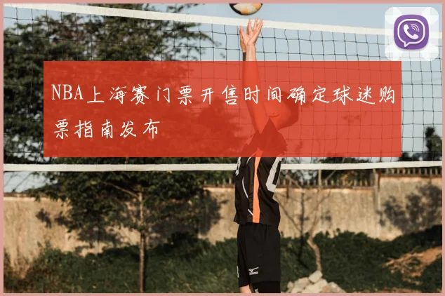 NBA上海赛门票开售时间确定球迷购票指南发布