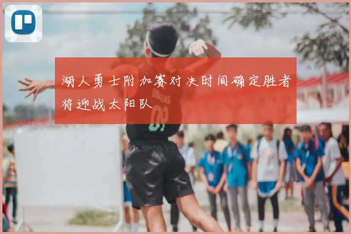 湖人勇士附加赛对决时间确定胜者将迎战太阳队