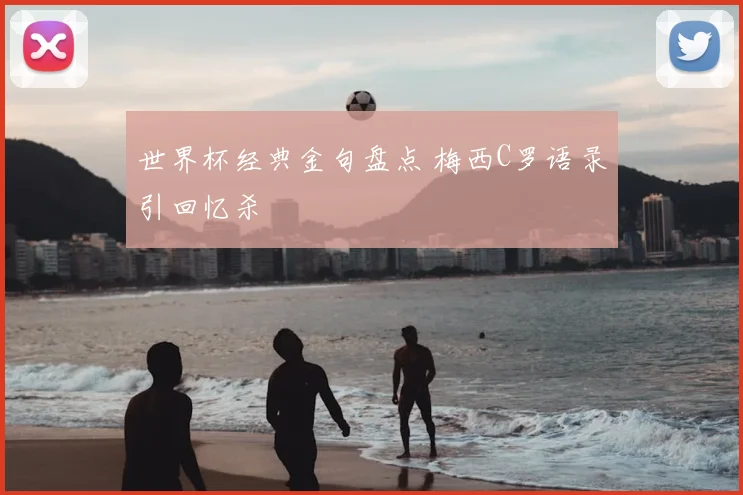 世界杯经典金句盘点 梅西C罗语录引回忆杀