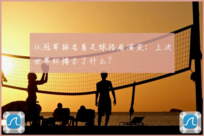 从冠军排名看足球格局演变:上次世界杯揭示了什么?
