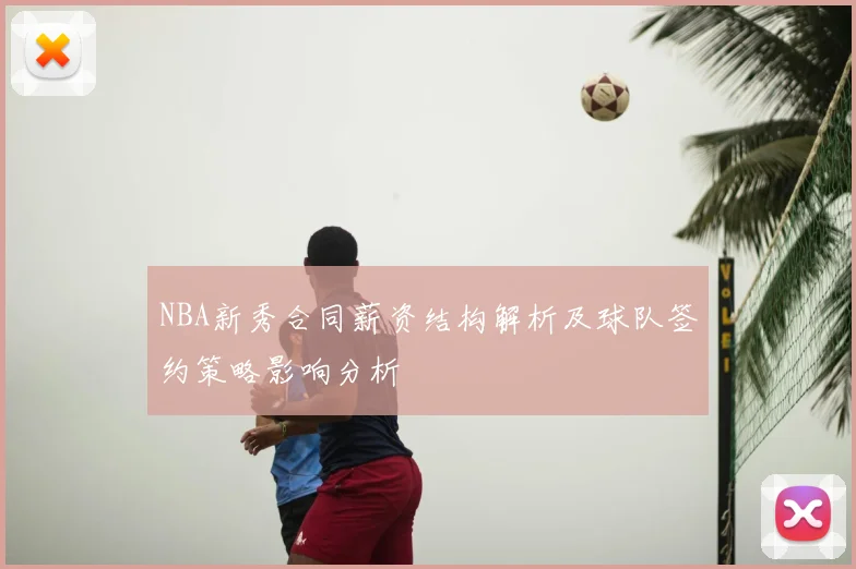 NBA新秀合同薪资结构解析及球队签约策略影响分析