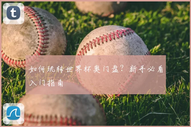 如何玩转世界杯奥门盘？新手必看入门指南
