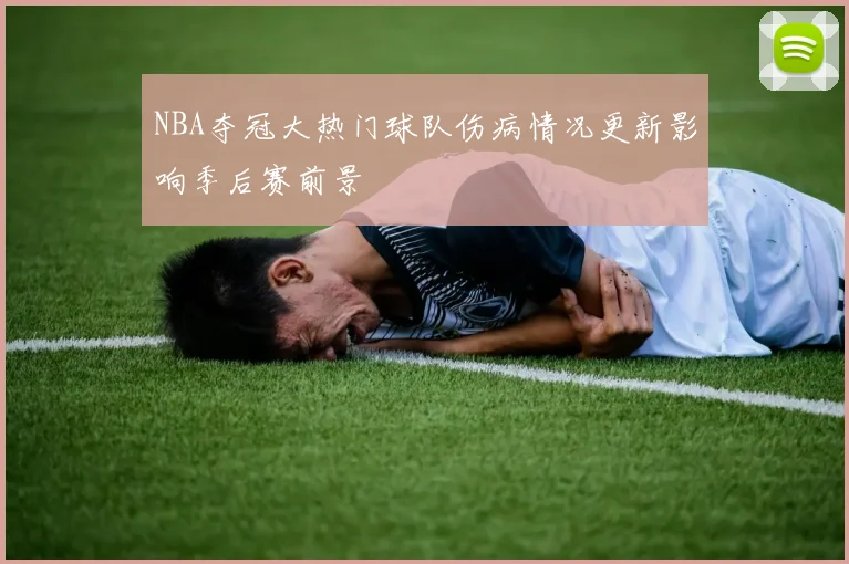 NBA夺冠大热门球队伤病情况更新影响季后赛前景