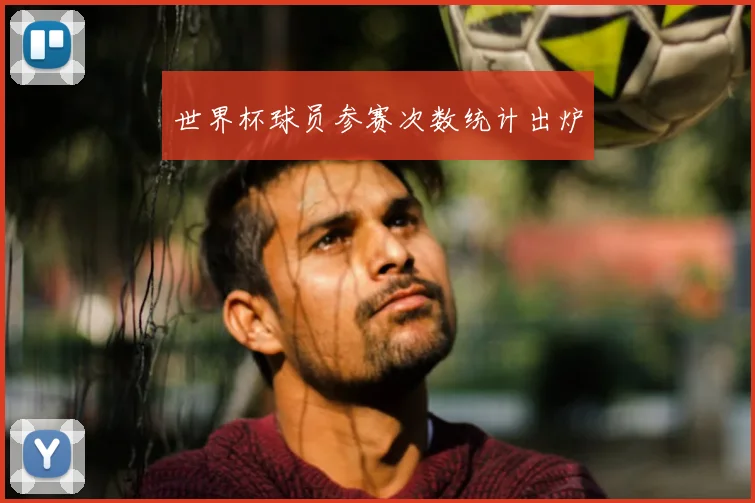 世界杯球员参赛次数统计出炉