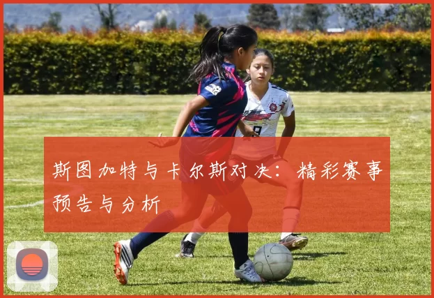 斯图加特与卡尔斯对决:精彩赛事预告与分析