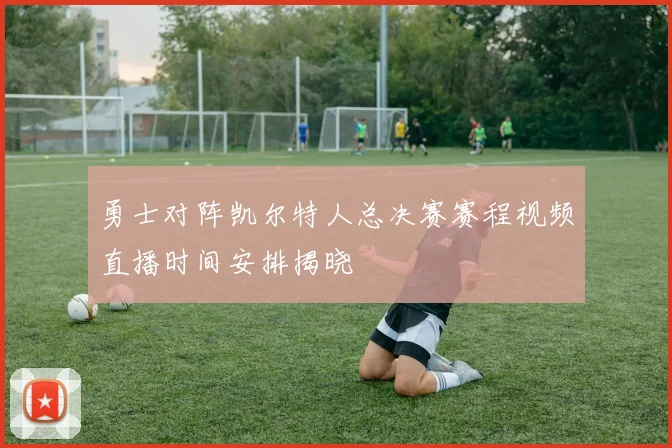 勇士对阵凯尔特人总决赛赛程视频直播时间安排揭晓