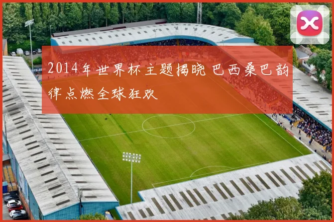 2014年世界杯主题揭晓 巴西桑巴韵律点燃全球狂欢