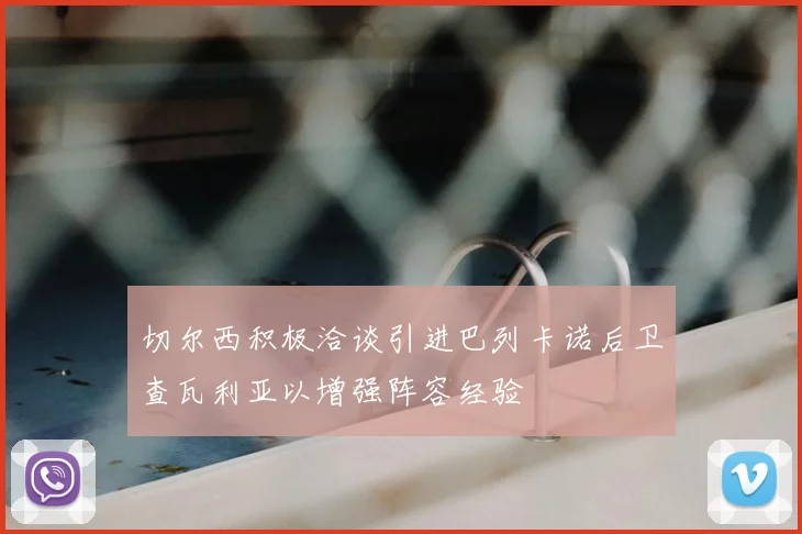 切尔西积极洽谈引进巴列卡诺后卫查瓦利亚以增强阵容经验