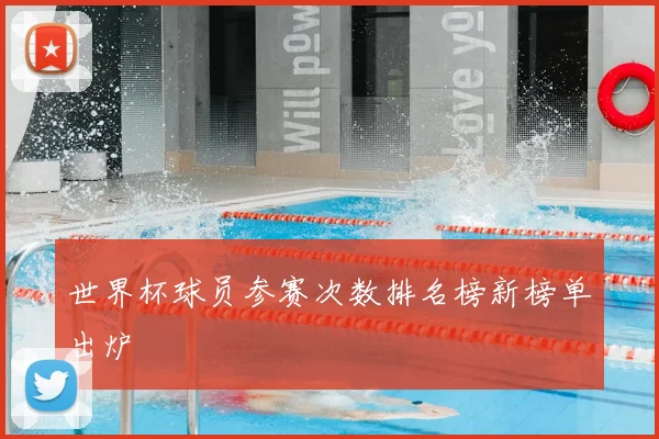 世界杯球员参赛次数排名榜新榜单出炉