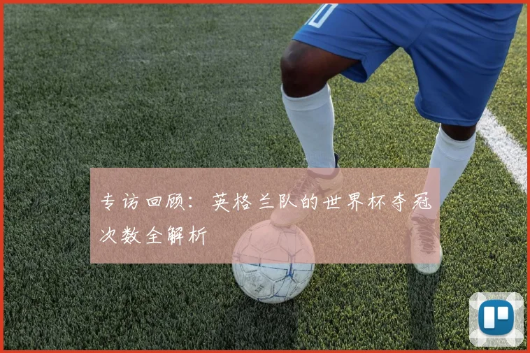 专访回顾：英格兰队的世界杯夺冠次数全解析