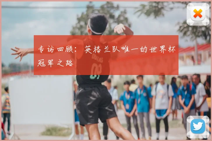 专访回顾：英格兰队唯一的世界杯冠军之路