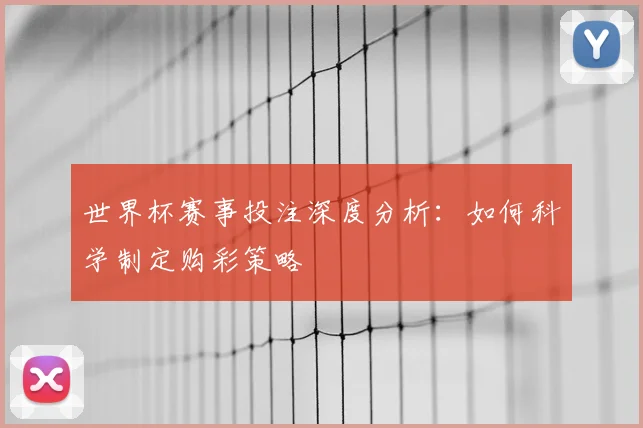 世界杯赛事投注深度分析:如何科学制定购彩策略