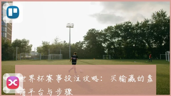 世界杯赛事投注攻略：买输赢的靠谱平台与步骤