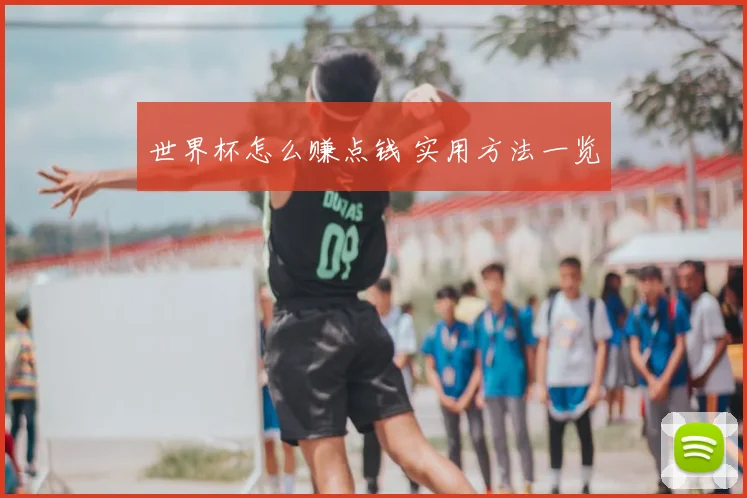 世界杯怎么赚点钱 实用方法一览