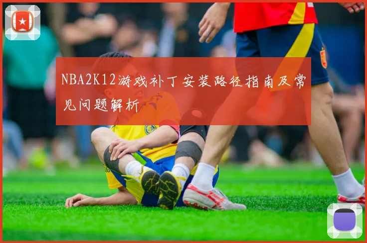 NBA2K12游戏补丁安装路径指南及常见问题解析