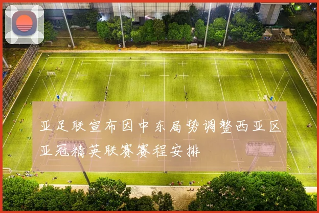 亚足联宣布因中东局势调整西亚区亚冠精英联赛赛程安排