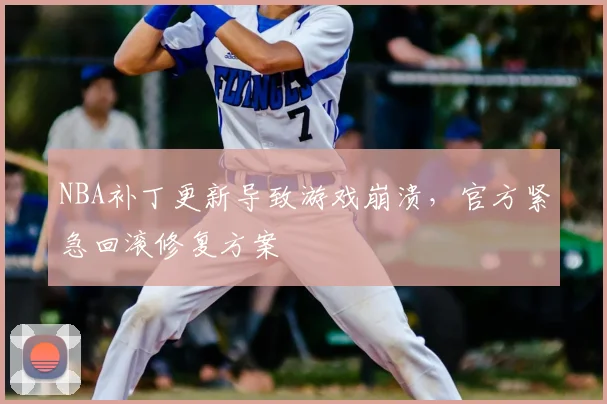 NBA补丁更新导致游戏崩溃，官方紧急回滚修复方案