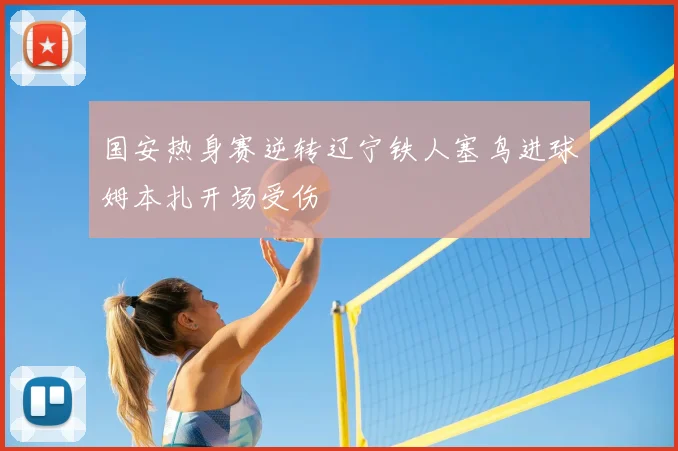 国安热身赛逆转辽宁铁人塞鸟进球姆本扎开场受伤