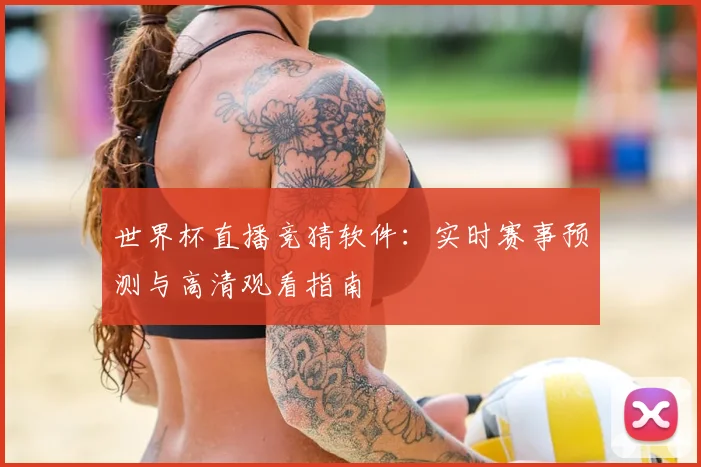 世界杯直播竞猜软件：实时赛事预测与高清观看指南