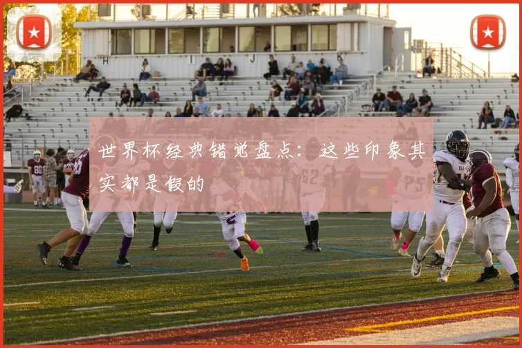 世界杯经典错觉盘点：这些印象其实都是假的