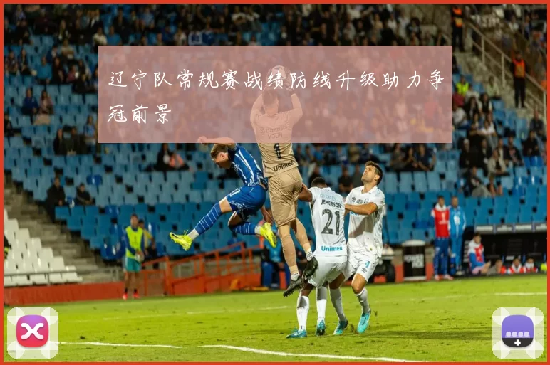 辽宁队常规赛战绩防线升级助力争冠前景