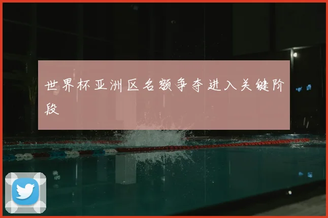 世界杯亚洲区名额争夺进入关键阶段
