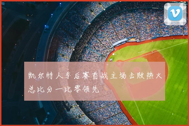 凯尔特人季后赛首战主场击败热火总比分一比零领先