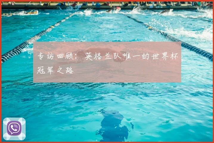 专访回顾:英格兰队唯一的世界杯冠军之路