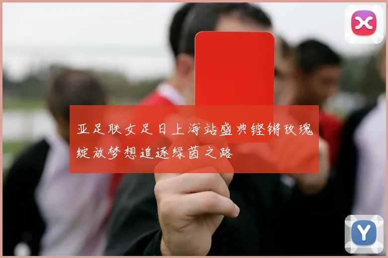 亚足联女足日上海站盛典铿锵玫瑰绽放梦想追逐绿茵之路
