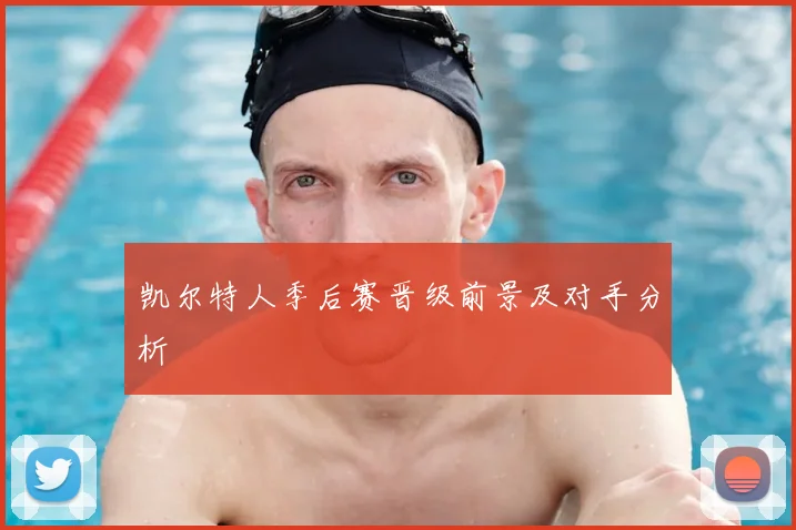 凯尔特人季后赛晋级前景及对手分析