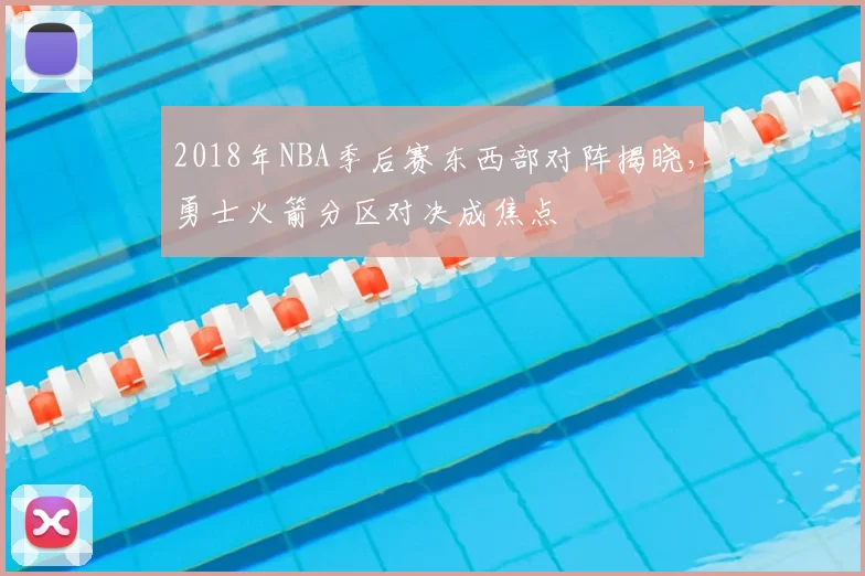 2018年NBA季后赛东西部对阵揭晓，勇士火箭分区对决成焦点