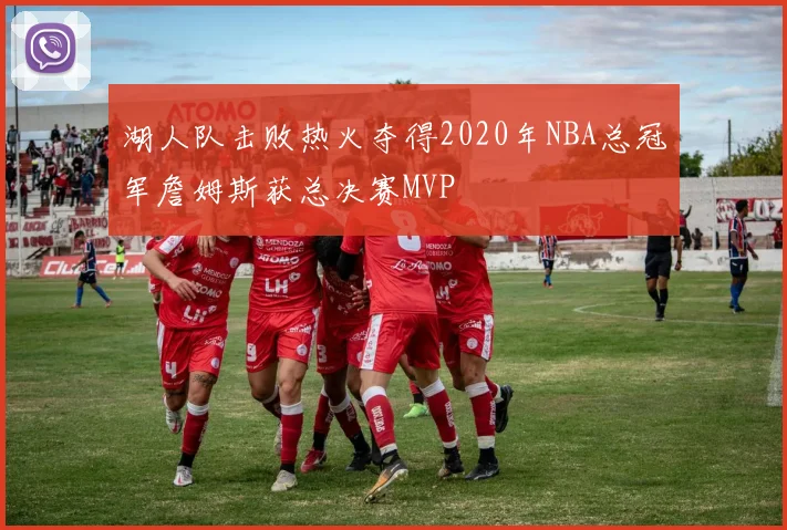 湖人队击败热火夺得2020年NBA总冠军詹姆斯获总决赛MVP