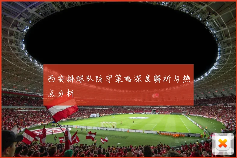 西安排球队防守策略深度解析与热点分析