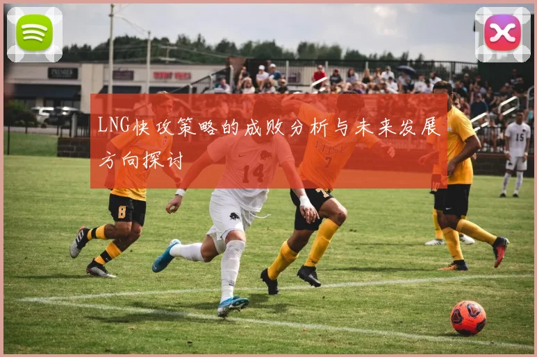 LNG快攻策略的成败分析与未来发展方向探讨