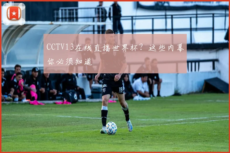 CCTV13在线直播世界杯？这些内幕你必须知道