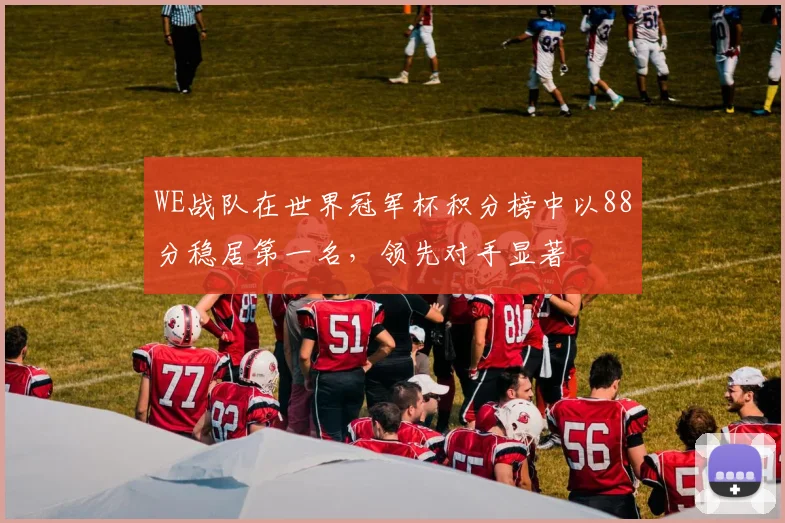 WE战队在世界冠军杯积分榜中以88分稳居第一名，领先对手显著