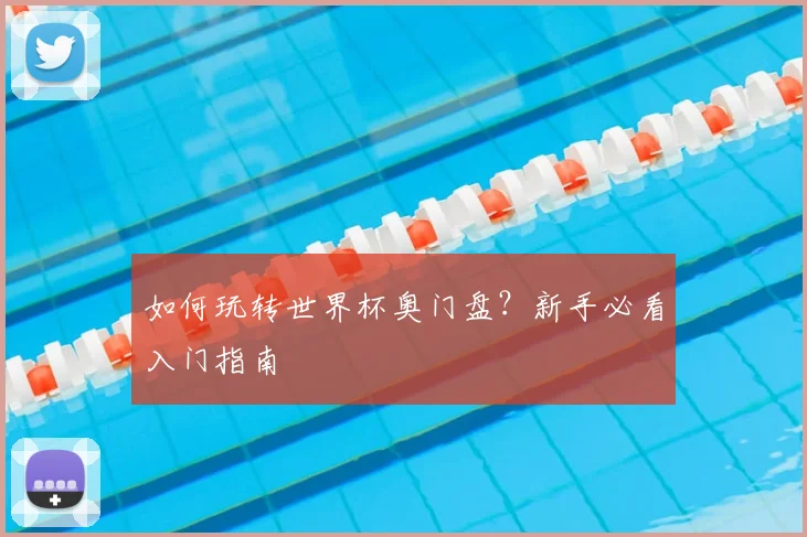 如何玩转世界杯奥门盘？新手必看入门指南